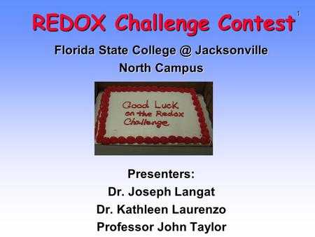 1 REDOX Challenge Contest REDOX Challenge Contest Florida State Jacksonville North Campus Presenters: Dr. Joseph Langat Dr. Kathleen Laurenzo.