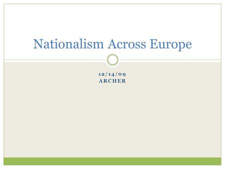 12/14/09 ARCHER Nationalism Across Europe. Standard 7-3.6 Compare the emergence of nationalist movements across Europe in the nineteenth century, including.