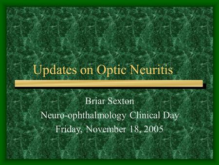 Updates on Optic Neuritis Briar Sexton Neuro-ophthalmology Clinical Day Friday, November 18, 2005.