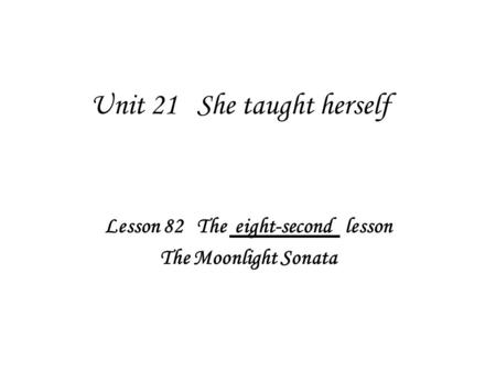 Unit 21 She taught herself Lesson 82 The eight-second lesson The Moonlight Sonata.