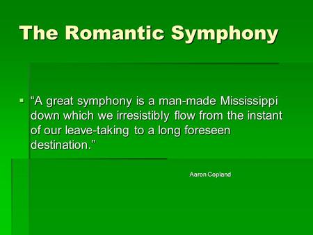 The Romantic Symphony  “A great symphony is a man-made Mississippi down which we irresistibly flow from the instant of our leave-taking to a long foreseen.