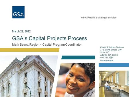 Mark Sears, Region 4 Capital Program Coordinator GSA’s Capital Projects Process Client Solutions Division 77 Forsyth Street, SW Suite 110 Atlanta, GA 30303.