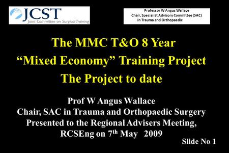 The MMC T&O 8 Year “Mixed Economy” Training Project The Project to date Professor W Angus Wallace Chair, Specialist Advisory Committee (SAC) in Trauma.