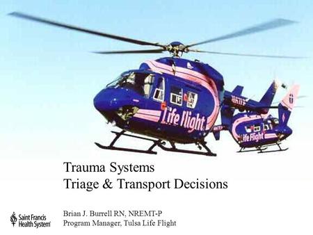 Trauma Systems Triage & Transport Decisions Brian J. Burrell RN, NREMT-P Program Manager, Tulsa Life Flight.