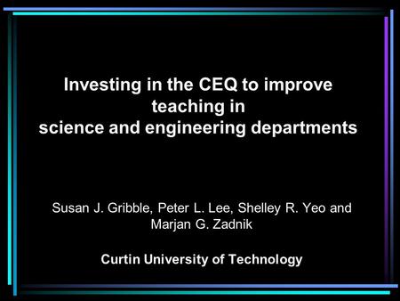 Investing in the CEQ to improve teaching in science and engineering departments Susan J. Gribble, Peter L. Lee, Shelley R. Yeo and Marjan G. Zadnik Curtin.