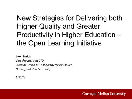 New Strategies for Delivering both Higher Quality and Greater Productivity in Higher Education – the Open Learning Initiative Joel Smith Vice Provost and.