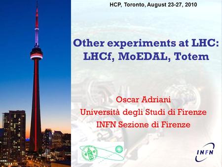 HCP, Toronto, August 23-27, 2010 Other experiments at LHC: LHCf, MoEDAL, Totem Oscar Adriani Università degli Studi di Firenze INFN Sezione di Firenze.