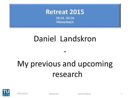 Retreat 2015 28.04.-30.04. Miesenbach Daniel Landskron - My previous and upcoming research 12015/04/28 Retreat 2015 Daniel Landskron.