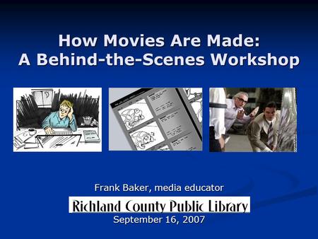 How Movies Are Made: A Behind-the-Scenes Workshop Frank Baker, media educator September 16, 2007.