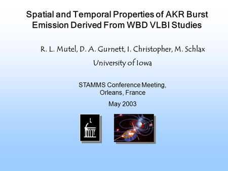 STAMMS Conference Meeting, Orleans, France May 2003 R. L. Mutel, D. A. Gurnett, I. Christopher, M. Schlax University of Iowa Spatial and Temporal Properties.