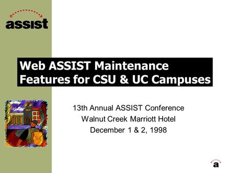 Web ASSIST Maintenance Features for CSU & UC Campuses 13th Annual ASSIST Conference Walnut Creek Marriott Hotel December 1 & 2, 1998.