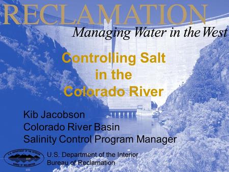 Controlling Salt in the Colorado River Kib Jacobson Colorado River Basin Salinity Control Program Manager.