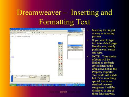 Click your mouse for next slide Dreamweaver – Inserting and Formatting Text Inserting text is just as easy as inserting pictures If you wish to type text.