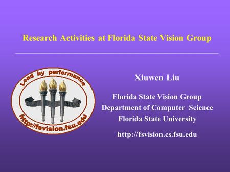 Research Activities at Florida State Vision Group Xiuwen Liu Florida State Vision Group Department of Computer Science Florida State University