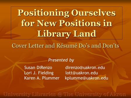 Positioning Ourselves for New Positions in Library Land Cover Letter and Résumé Do’s and Don’ts Susan DiRenzo Lori J. Fielding