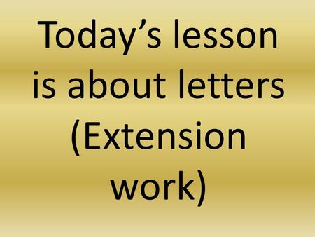 Today’s lesson is about letters (Extension work).