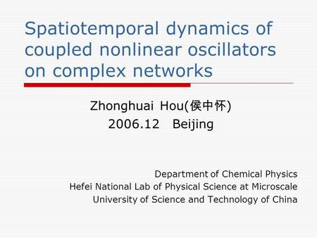 Spatiotemporal dynamics of coupled nonlinear oscillators on complex networks Zhonghuai Hou( 侯中怀 ) 2006.12 Beijing Department of Chemical Physics Hefei.