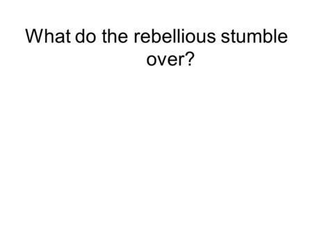 What do the rebellious stumble over?. Hosea 14:9b The ways of the LORD are right; the righteous talk in them, but the rebellious stumble in them.