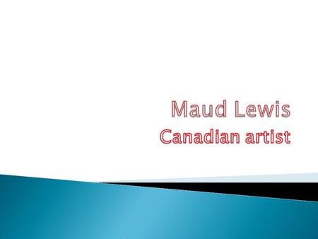 Year- She was born in 1903. Where- Yarmouth, Nova Scotia. Family-Maud’s dad was a harness maker. Her mom was a stay home mom. Maud made cards with her.