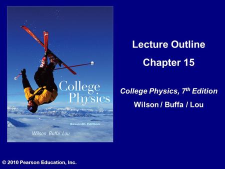 Lecture Outline Chapter 15 College Physics, 7 th Edition Wilson / Buffa / Lou © 2010 Pearson Education, Inc.