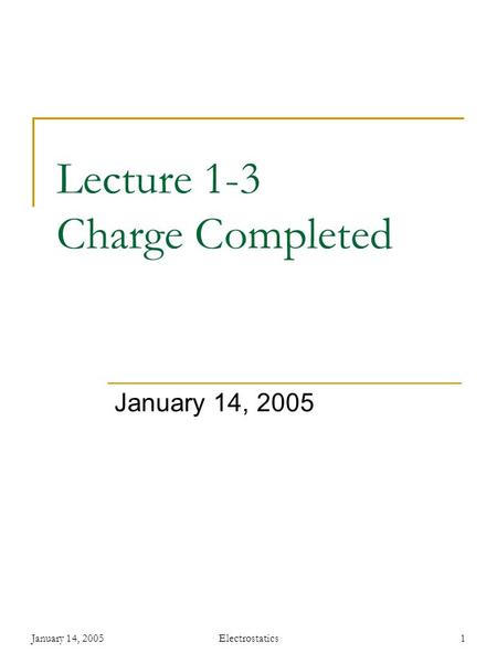 January 14, 2005Electrostatics1 Lecture 1-3 Charge Completed January 14, 2005.