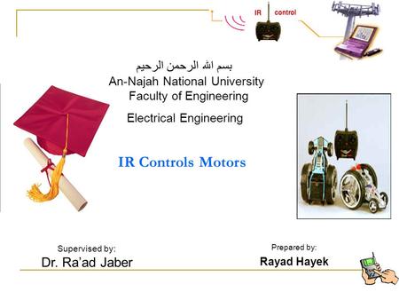 IR Controls Motors An-Najah National University Faculty of Engineering Electrical Engineering Supervised by: Dr. Ra’ad Jaber Prepared by: Rayad Hayek بسم.