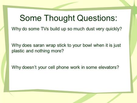Some Thought Questions: Why do some TVs build up so much dust very quickly? Why does saran wrap stick to your bowl when it is just plastic and nothing.