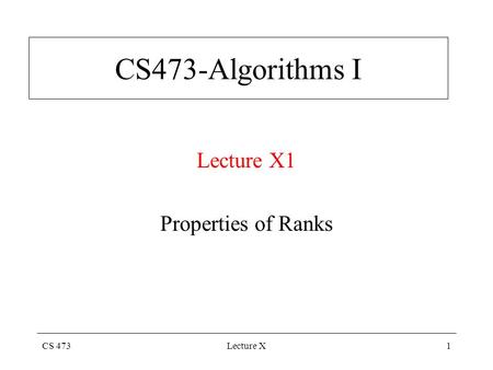 CS 473Lecture X1 CS473-Algorithms I Lecture X1 Properties of Ranks.