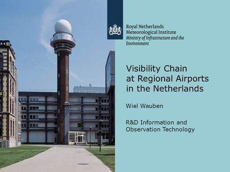 Visibility Chain at Regional Airports in the Netherlands Wiel Wauben R&D Information and Observation Technology.