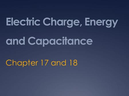 Electric Charge, Energy and Capacitance Chapter 17 and 18.