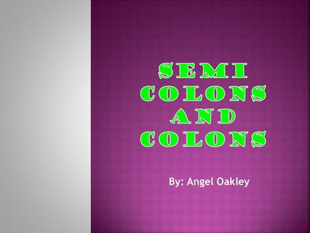 By: Angel Oakley.  Colons and semi colons should never be used interchangeably.  Semi colons indicate a pause that’s longer than a comma, but shorter.