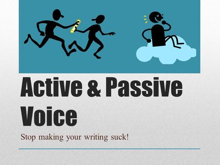 Active & Passive Voice Stop making your writing suck!