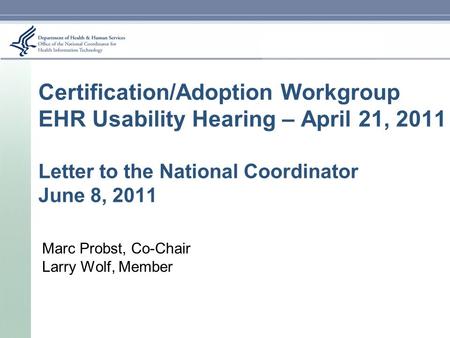 Certification/Adoption Workgroup EHR Usability Hearing – April 21, 2011 Letter to the National Coordinator June 8, 2011 Marc Probst, Co-Chair Larry Wolf,