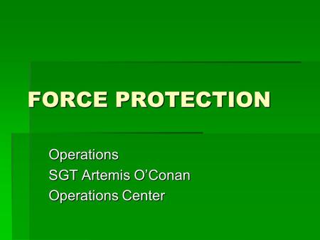 FORCE PROTECTION Operations SGT Artemis O’Conan Operations Center.