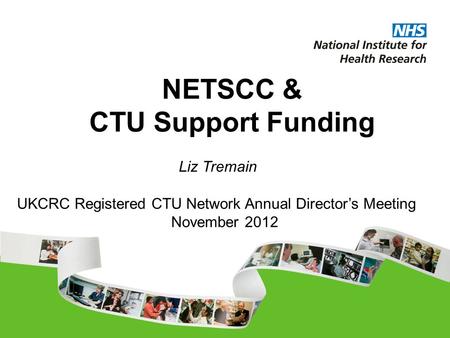 NETSCC & CTU Support Funding UKCRC Registered CTU Network Annual Director’s Meeting November 2012 Liz Tremain.