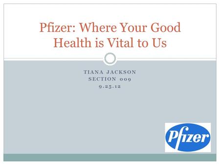 TIANA JACKSON SECTION 009 9.25.12 Pfizer: Where Your Good Health is Vital to Us.