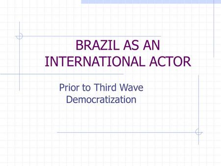 BRAZIL AS AN INTERNATIONAL ACTOR Prior to Third Wave Democratization.