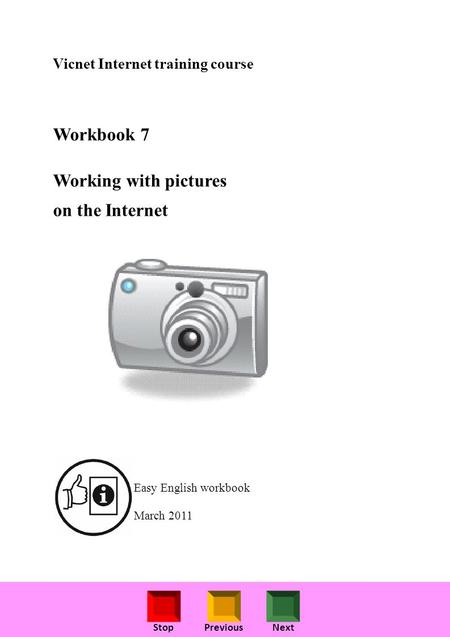 StopPreviousNext Vicnet Internet training course Workbook 7 Working with pictures on the Internet Easy English workbook March 2011.