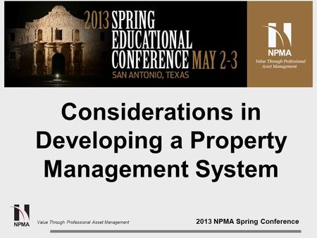 2013 NPMA Spring Conference Value Through Professional Asset Management Considerations in Developing a Property Management System.