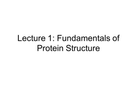 Lecture 1: Fundamentals of Protein Structure