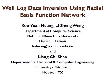 Well Log Data Inversion Using Radial Basis Function Network Kou-Yuan Huang, Li-Sheng Weng Department of Computer Science National Chiao Tung University.