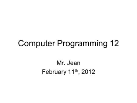 Computer Programming 12 Mr. Jean February 11 th, 2012.