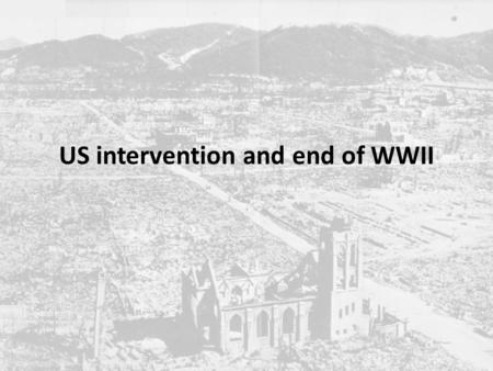 US intervention and end of WWII. Japanese attack on Pearl Harbor 7 December 1941.