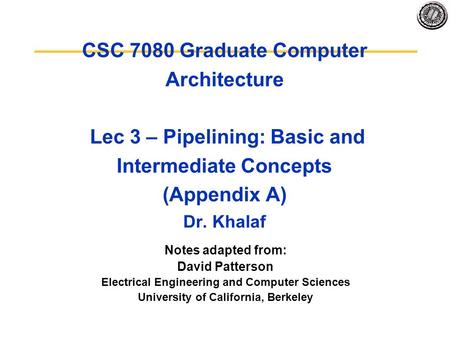 CSC 7080 Graduate Computer Architecture Lec 3 – Pipelining: Basic and Intermediate Concepts (Appendix A) Dr. Khalaf Notes adapted from: David Patterson.