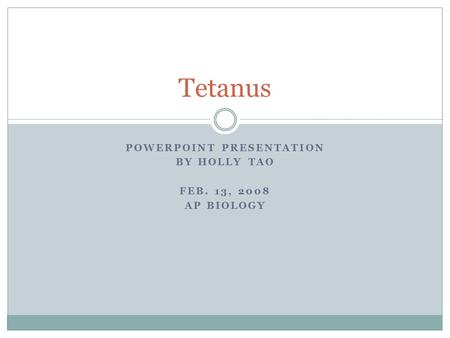 POWERPOINT PRESENTATION BY HOLLY TAO FEB. 13, 2008 AP BIOLOGY Tetanus.