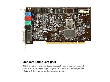 Standard Sound Card (PCI) This is a typical sound card design. Although most of the newer sound cards use a PCI-E 1x (1Lane) to 8x (with exceptions for.