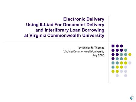 Electronic Delivery Using ILLiad For Document Delivery and Interlibrary Loan Borrowing at Virginia Commonwealth University by Shirley R. Thomas Virginia.