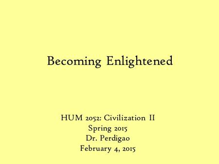 Becoming Enlightened HUM 2052: Civilization II Spring 2015 Dr. Perdigao February 4, 2015.