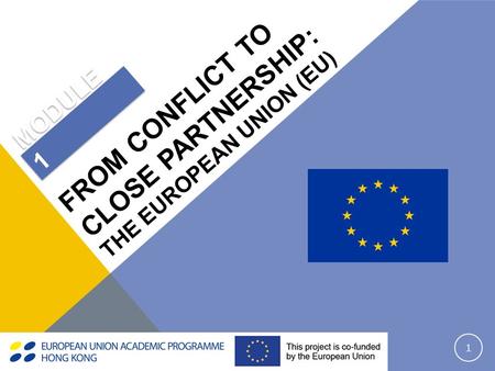 1 MODULE 1 FROM CONFLICT TO CLOSE PARTNERSHIP: THE EUROPEAN UNION (EU)