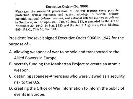 President Roosevelt signed Executive Order 9066 in 1942 for the purpose of – allowing weapons of war to be sold and transported to the Allied Powers in.